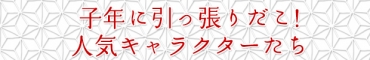 子年に引っ張りだこになりそう! 人気キャラクターたち