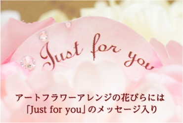 アートフラワーアレンジの花びらには「Just For You」のメッセージ入り