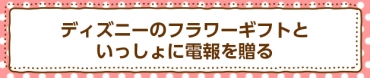 ディズニーのフラワーギフトといっしょに電報を贈る