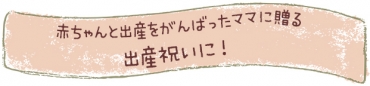 赤ちゃんと出産をがんばったママに贈る出産祝い
