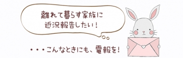 離れて暮らす家族に近況報告したい!・・・こんなときにも電報を!