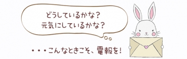 どうしているかな?げんきにしているかな?・・・そんなときは電報を